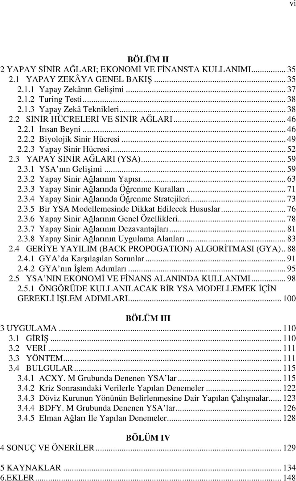 .. 59 2.3.1 YSA nın Gelişimi... 59 2.3.2 Yapay Sinir Ağlarının Yapısı... 63 2.3.3 Yapay Sinir Ağlarında Öğrenme Kuralları... 71 2.3.4 Yapay Sinir Ağlarında Öğrenme Stratejileri... 73 2.3.5 Bir YSA Modellemesinde Dikkat Edilecek Hususlar.