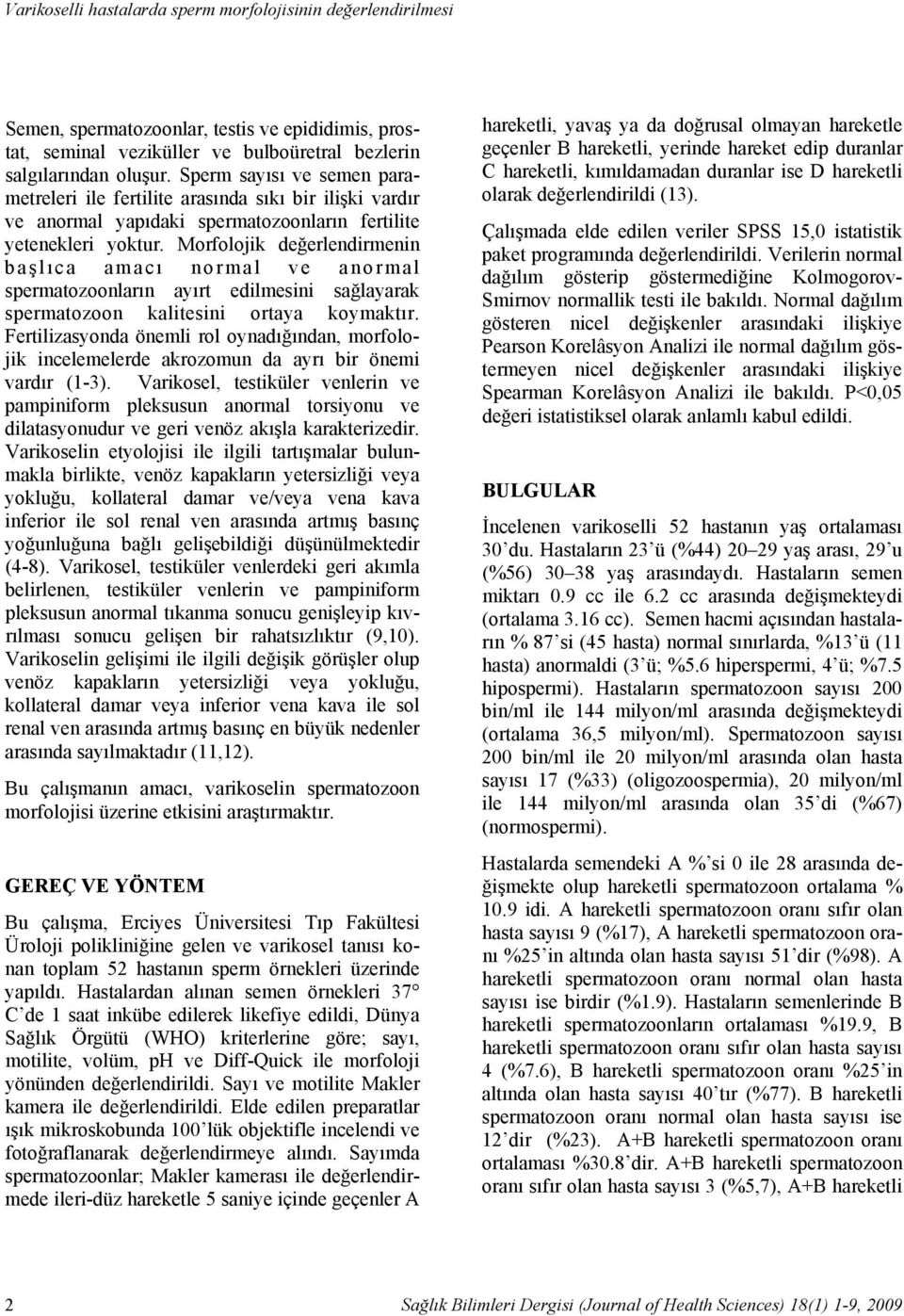 Sperm sayısı ve semen parametreleri ile fertilite arasında sıkı bir ilişki vardır ve anormal yapıdaki spermatozoonların fertilite yetenekleri yoktur.