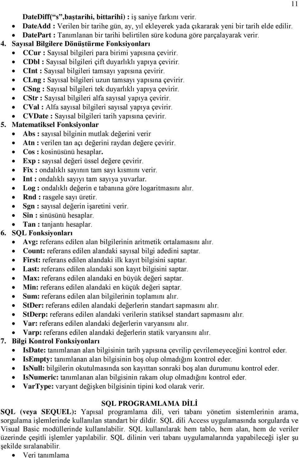 CDbl : Sayısal bilgileri çift duyarlıklı yapıya çevirir. CInt : Sayısal bilgileri tamsayı yapısına çevirir. CLng : Sayısal bilgileri uzun tamsayı yapısına çevirir.