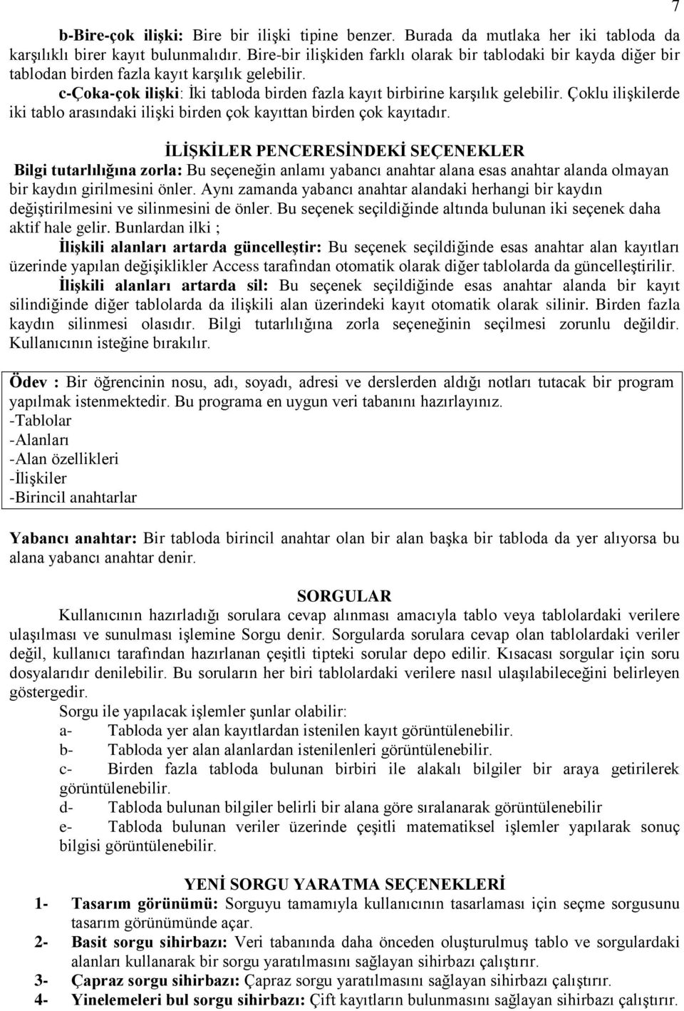 Çoklu ilişkilerde iki tablo arasındaki ilişki birden çok kayıttan birden çok kayıtadır.