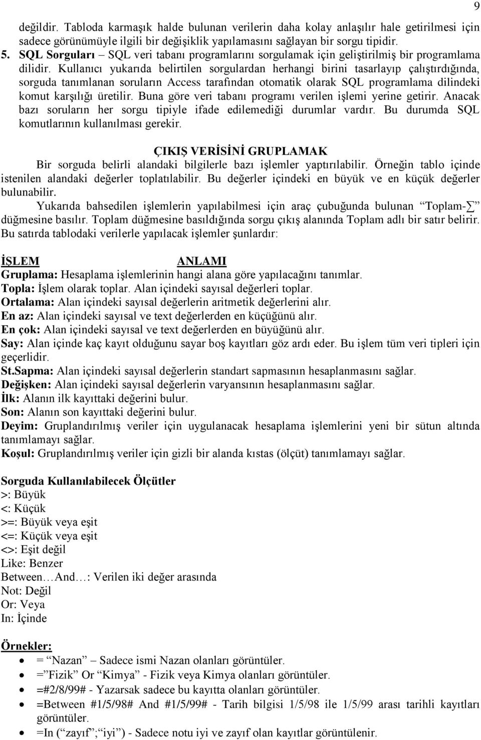 Kullanıcı yukarıda belirtilen sorgulardan herhangi birini tasarlayıp çalıştırdığında, sorguda tanımlanan soruların Access tarafından otomatik olarak SQL programlama dilindeki komut karşılığı üretilir.