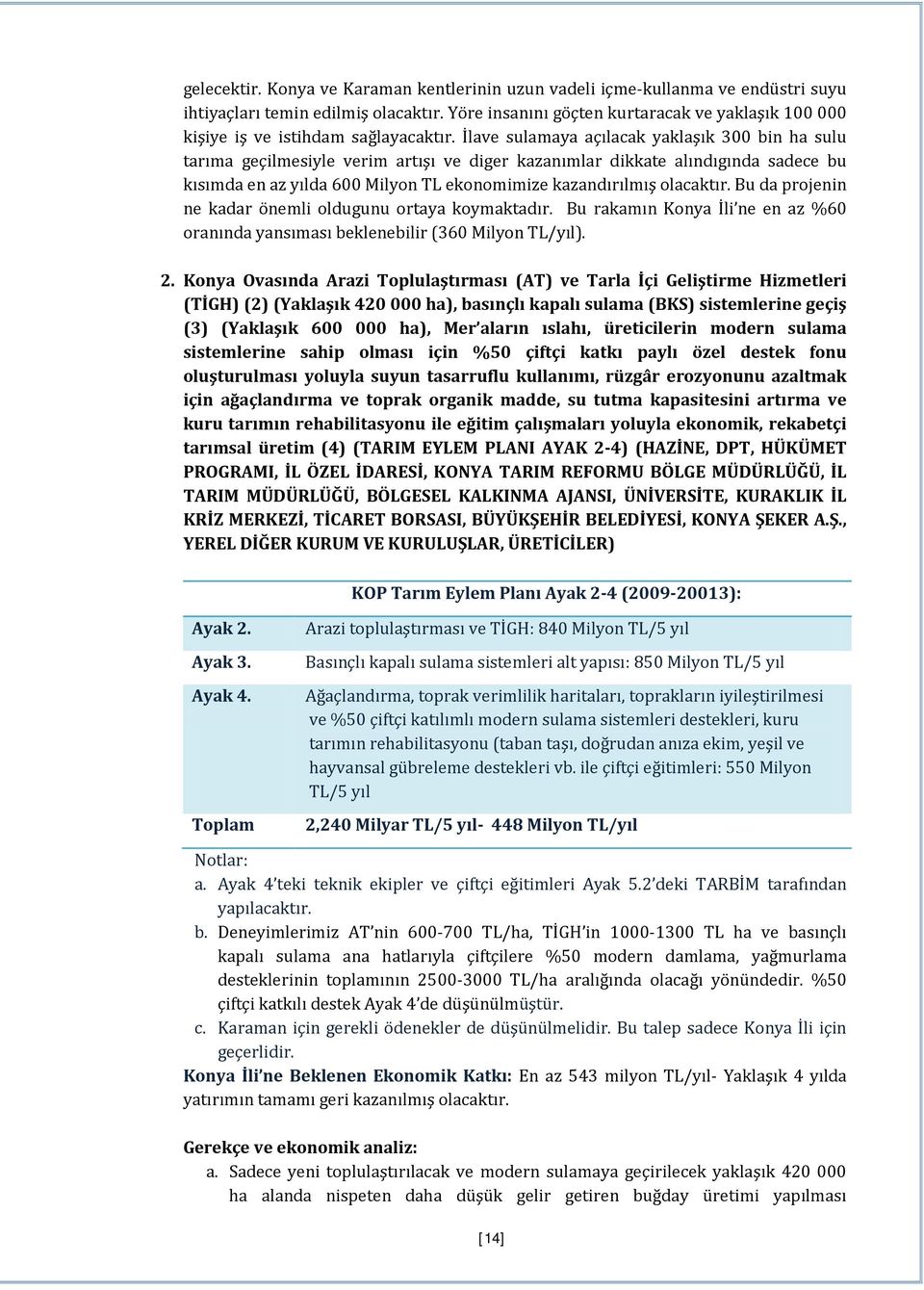 İlave sulamaya açılacak yaklaşık 300 bin ha sulu tarıma geçilmesiyle verim artışı ve diger kazanımlar dikkate alındıgında sadece bu kısımda en az yılda 600 Milyon TL ekonomimize kazandırılmış