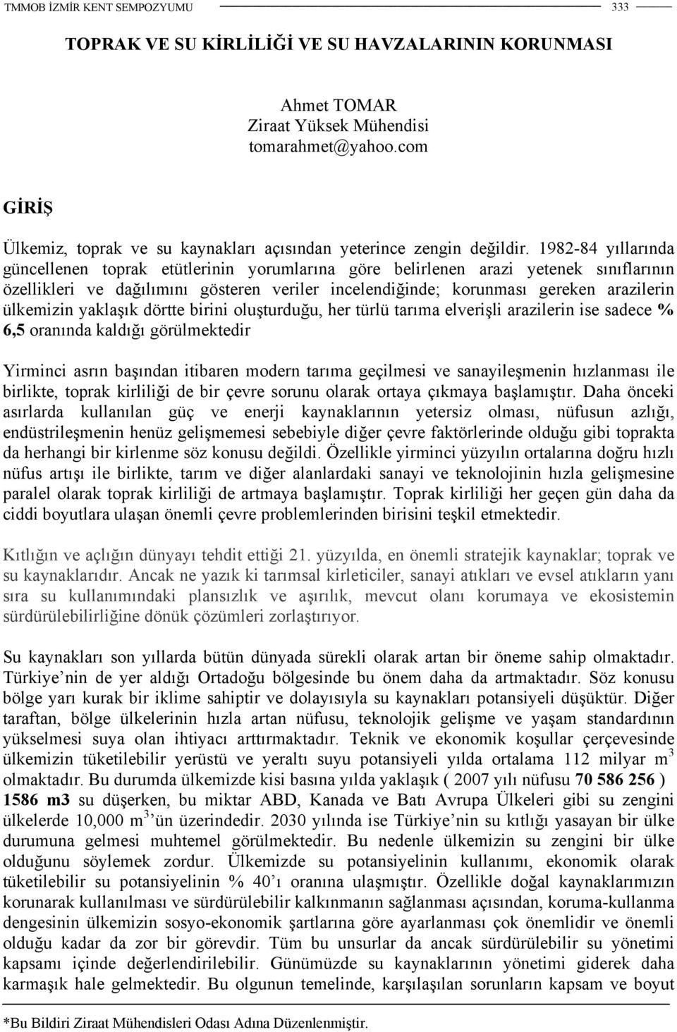 ülkemizin yaklaşık dörtte birini oluşturduğu, her türlü tarıma elverişli arazilerin ise sadece % 6,5 oranında kaldığı görülmektedir Yirminci asrın başından itibaren modern tarıma geçilmesi ve