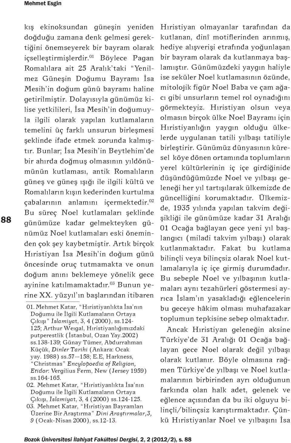 Dolayısıyla günümüz kilise yetkilileri, İsa Mesih in doğumuyla ilgili olarak yapılan kutlamaların temelini üç farklı unsurun birleşmesi şeklinde ifade etmek zorunda kalmıştır.