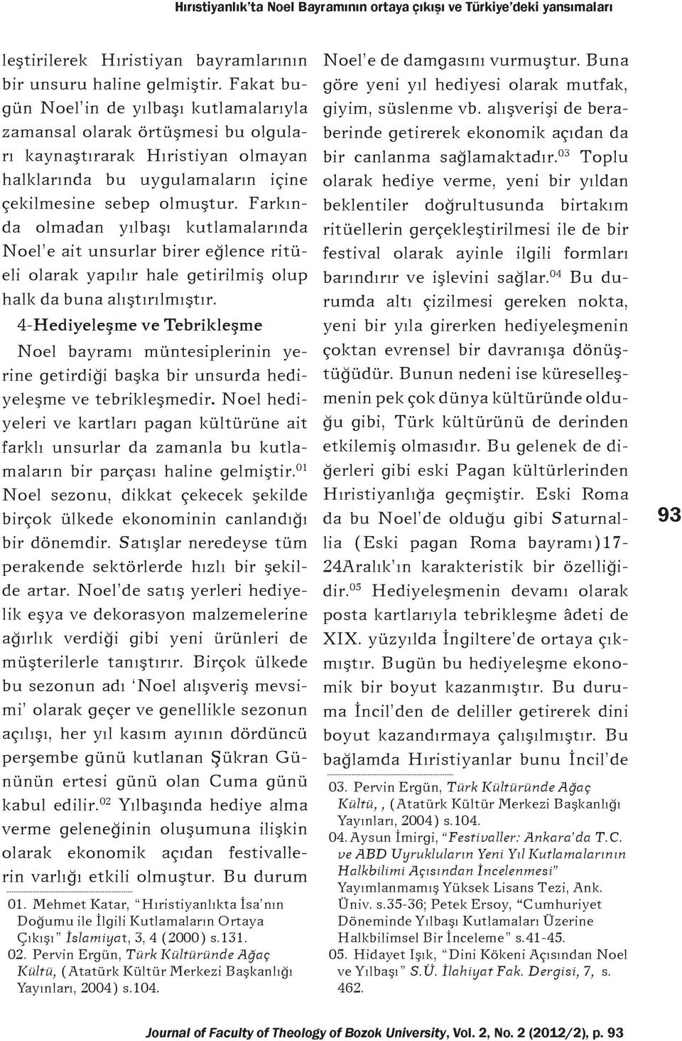 Farkında olmadan yılbaşı kutlamalarında Noel e ait unsurlar birer eğlence ritüeli olarak yapılır hale getirilmiş olup halk da buna alıştırılmıştır.