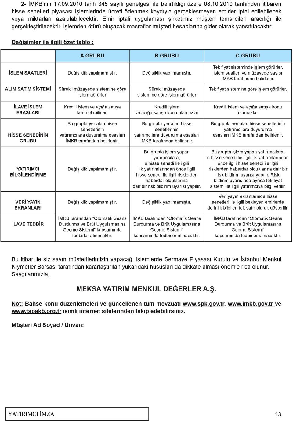 Değişimler ile ilgili özet tablo ; A GRUBU B GRUBU C GRUBU İŞLEM SAATLERİ Değişiklik yapılmamıştır. Değişiklik yapılmamıştır. Tek fiyat sisteminde işlem görürler, işlem saatleri ve müzayede sayısı İMKB tarafından belirlenir.