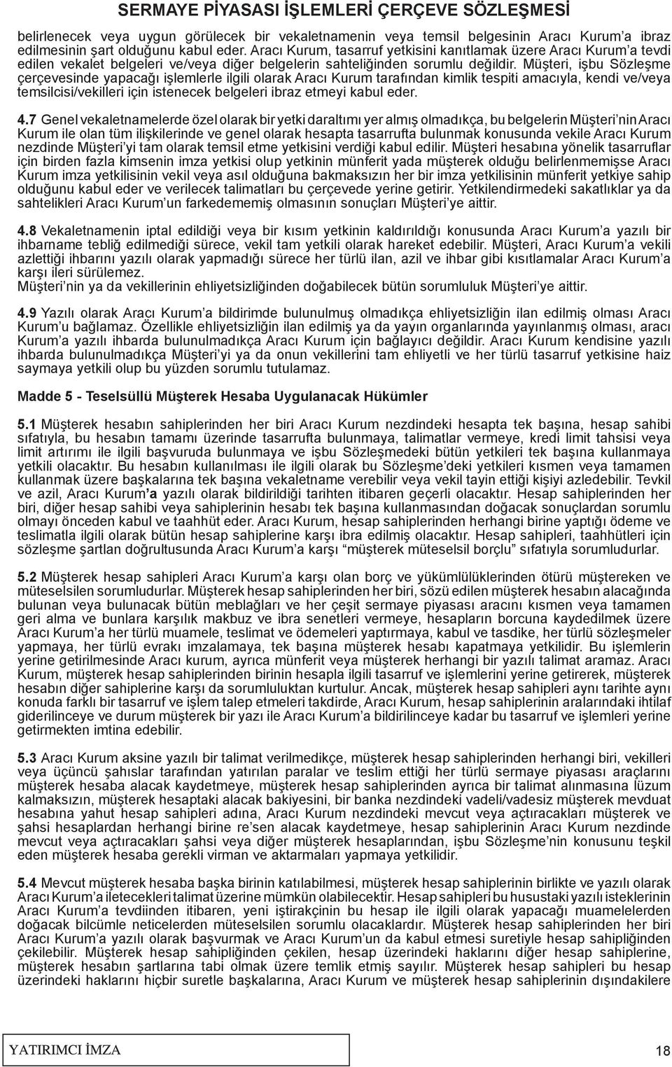 Müşteri, işbu Sözleşme çerçevesinde yapacağı işlemlerle ilgili olarak Aracı Kurum tarafından kimlik tespiti amacıyla, kendi ve/veya temsilcisi/vekilleri için istenecek belgeleri ibraz etmeyi kabul