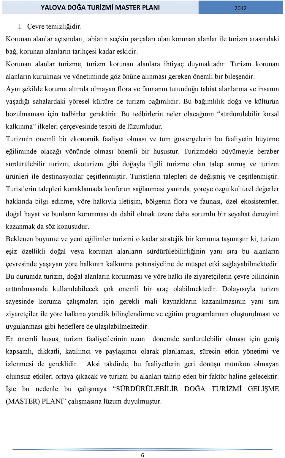 Aynı şekilde koruma altında olmayan flora ve faunanın tutunduğu tabiat alanlarına ve insanın yaşadığı sahalardaki yöresel kültüre de turizm bağımlıdır.