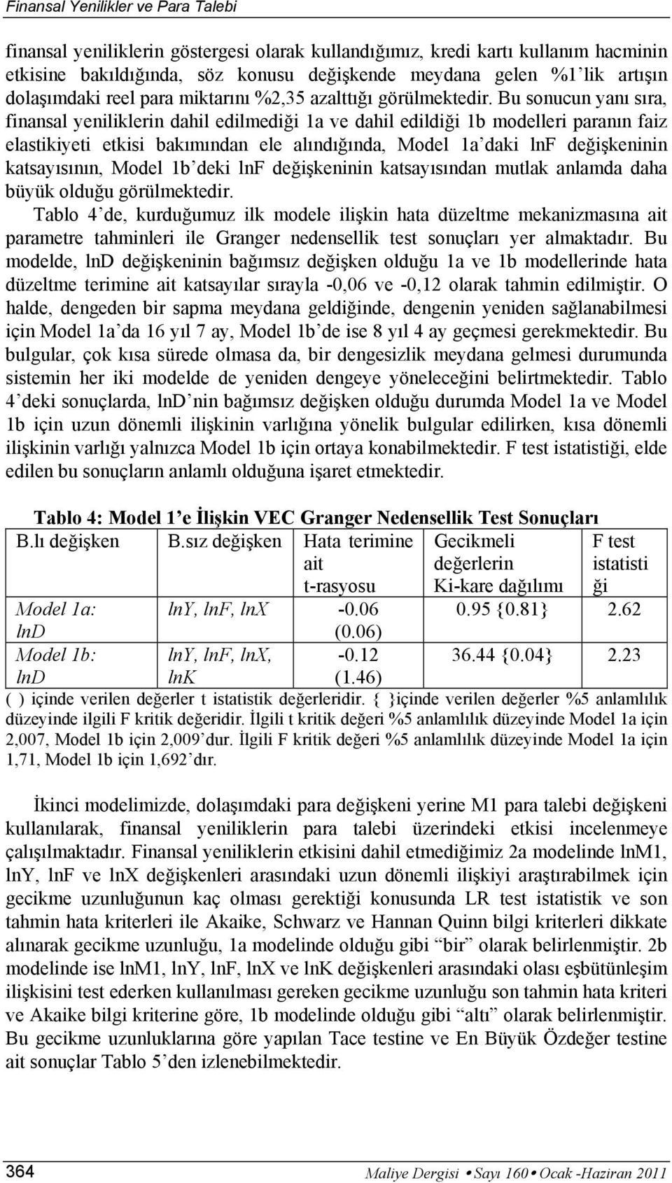 Bu sonucun yanı sıra, finansal yeniliklerin dahil edilmediği 1a ve dahil edildiği 1b modelleri paranın faiz elastikiyeti etkisi bakımından ele alındığında, Model 1a daki lnf değişkeninin