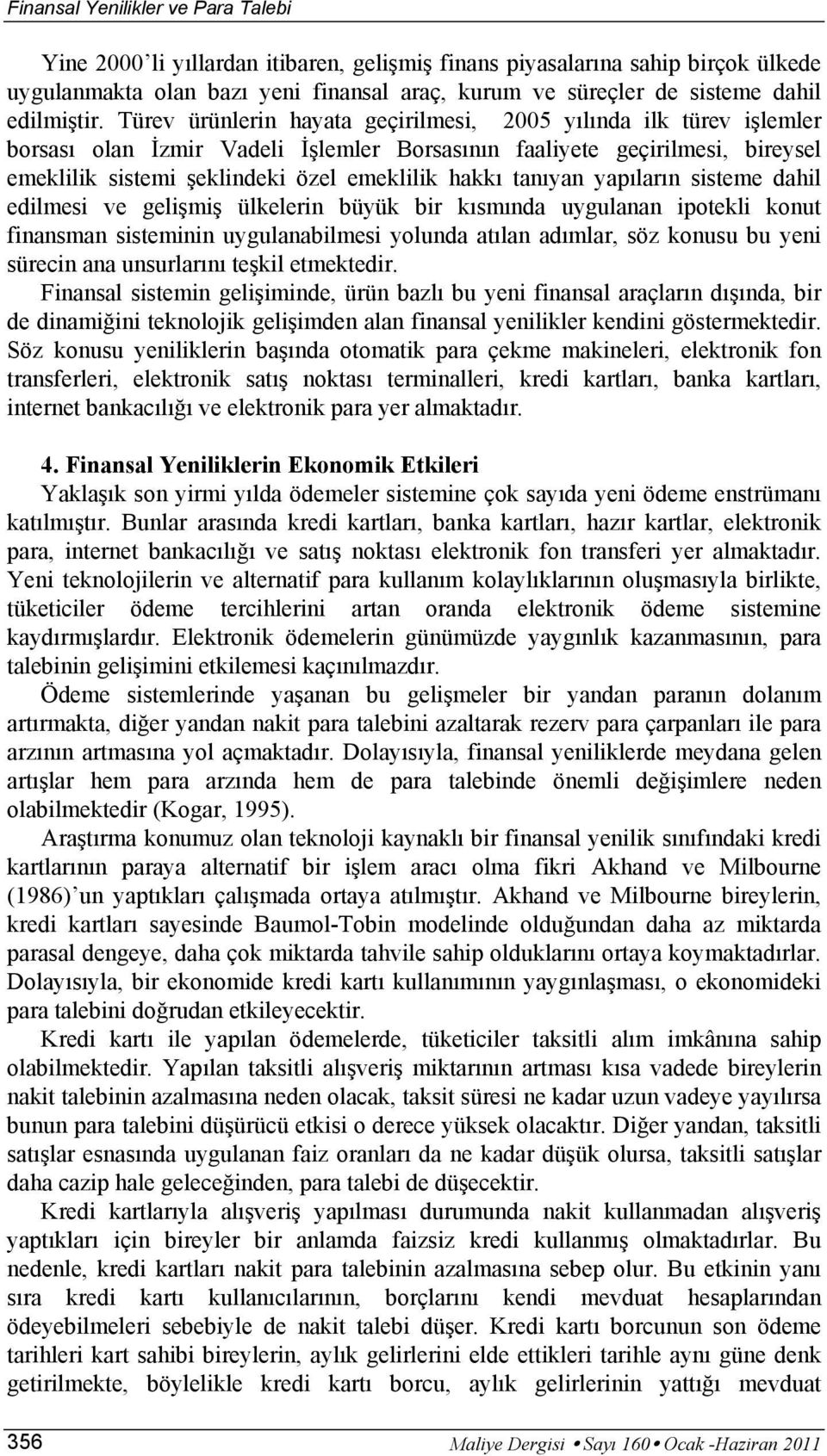 Türev ürünlerin hayata geçirilmesi, 2005 yılında ilk türev işlemler borsası olan İzmir Vadeli İşlemler Borsasının faaliyete geçirilmesi, bireysel emeklilik sistemi şeklindeki özel emeklilik hakkı