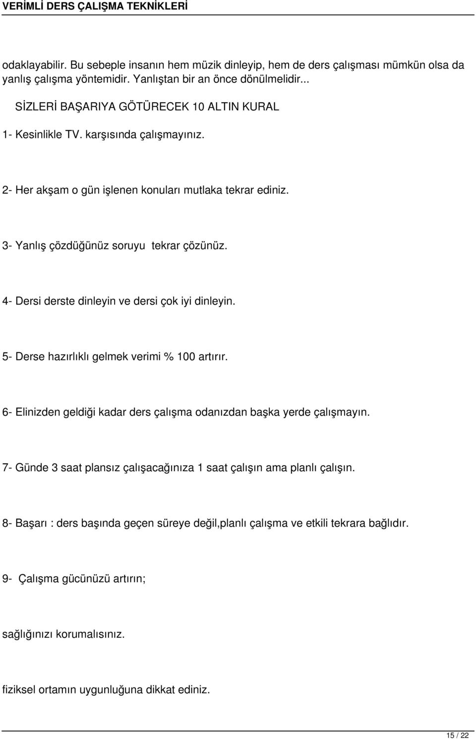 4- Dersi derste dinleyin ve dersi çok iyi dinleyin. 5- Derse hazırlıklı gelmek verimi % 100 artırır. 6- Elinizden geldiği kadar ders çalışma odanızdan başka yerde çalışmayın.