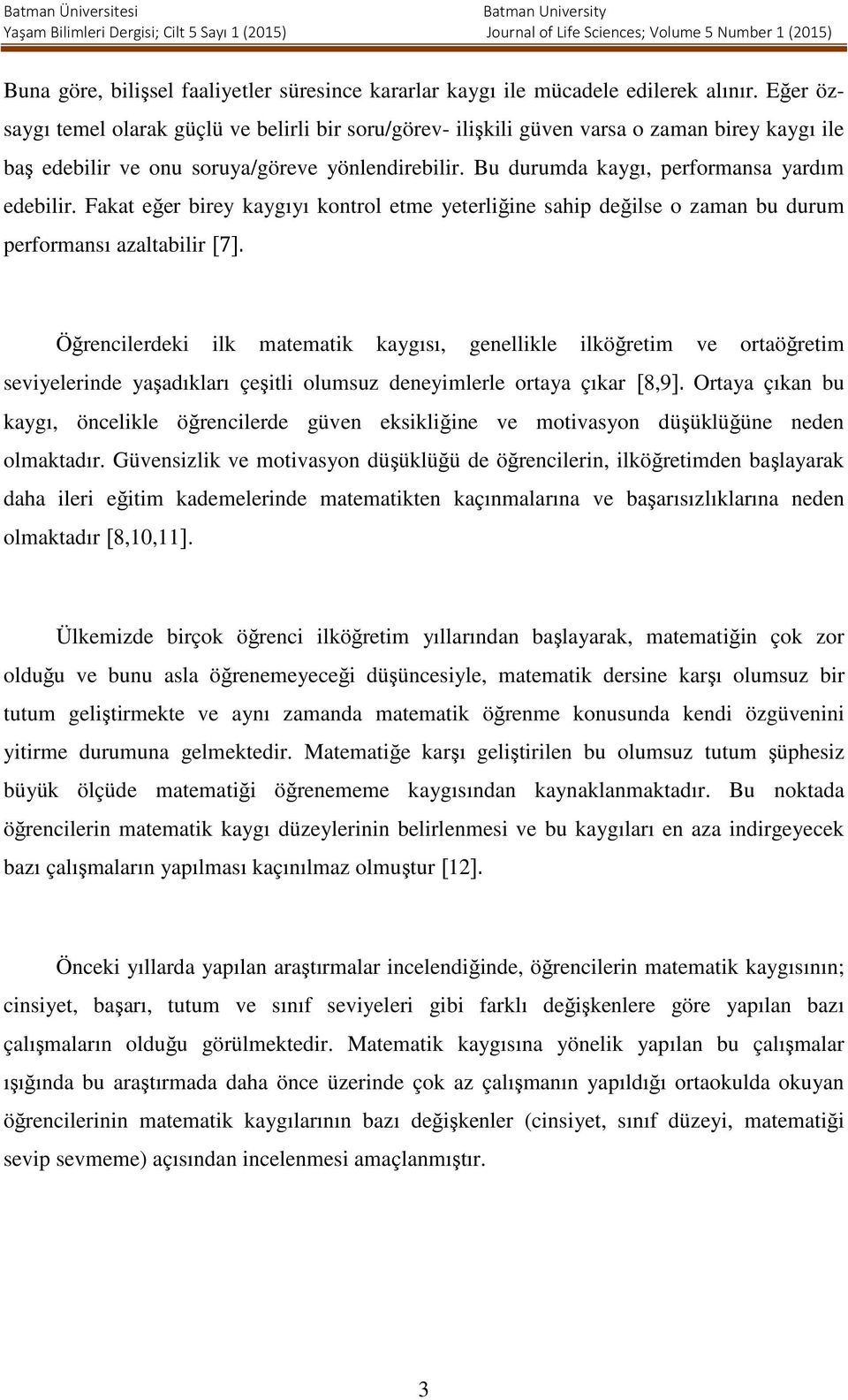 Bu durumda kaygı, performansa yardım edebilir. Fakat eğer birey kaygıyı kontrol etme yeterliğine sahip değilse o zaman bu durum performansı azaltabilir [7].