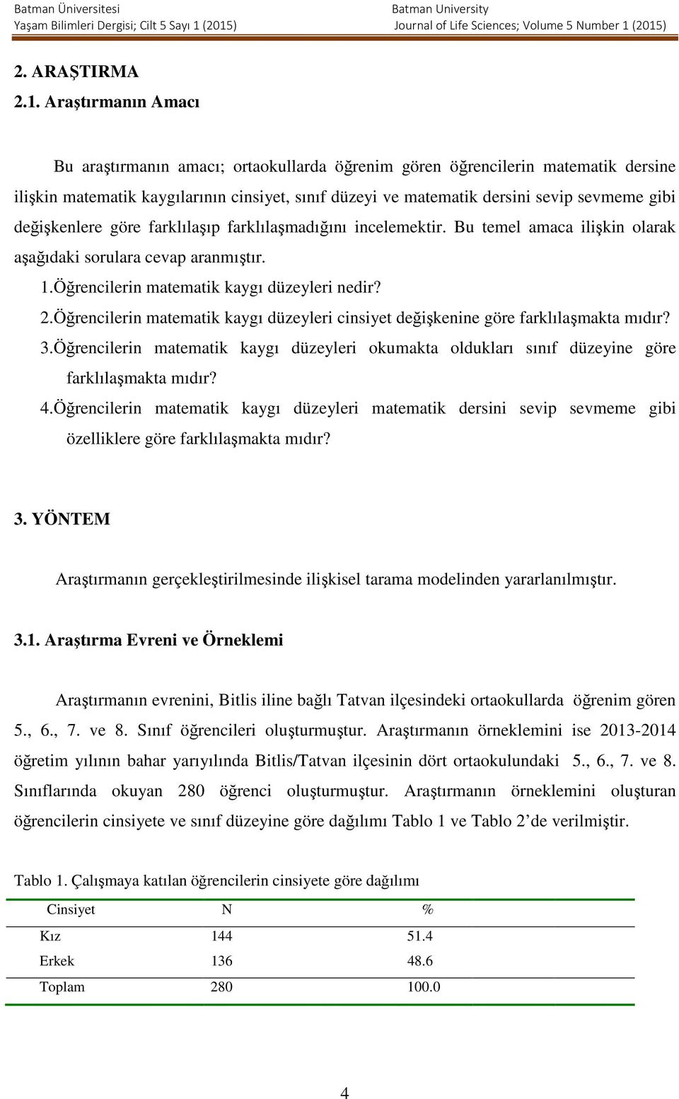 değişkenlere göre farklılaşıp farklılaşmadığını incelemektir. Bu temel amaca ilişkin olarak aşağıdaki sorulara cevap aranmıştır. 1.Öğrencilerin matematik kaygı düzeyleri nedir? 2.