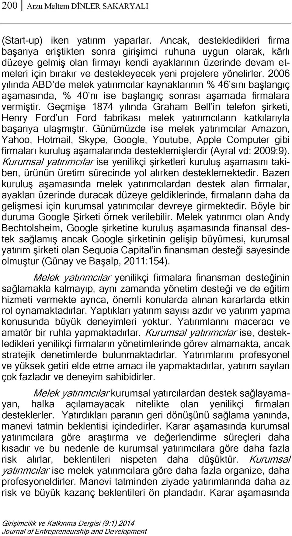 projelere yönelirler. 2006 yılında ABD de melek yatırımcılar kaynaklarının % 46 sını başlangıç aşamasında, % 40 nı ise başlangıç sonrası aşamada firmalara vermiştir.