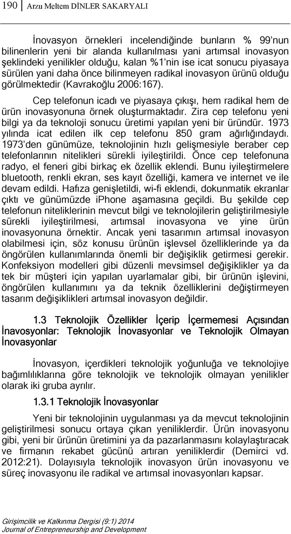 Cep telefonun icadı ve piyasaya çıkışı, hem radikal hem de ürün inovasyonuna örnek oluşturmaktadır. Zira cep telefonu yeni bilgi ya da teknoloji sonucu üretimi yapılan yeni bir üründür.