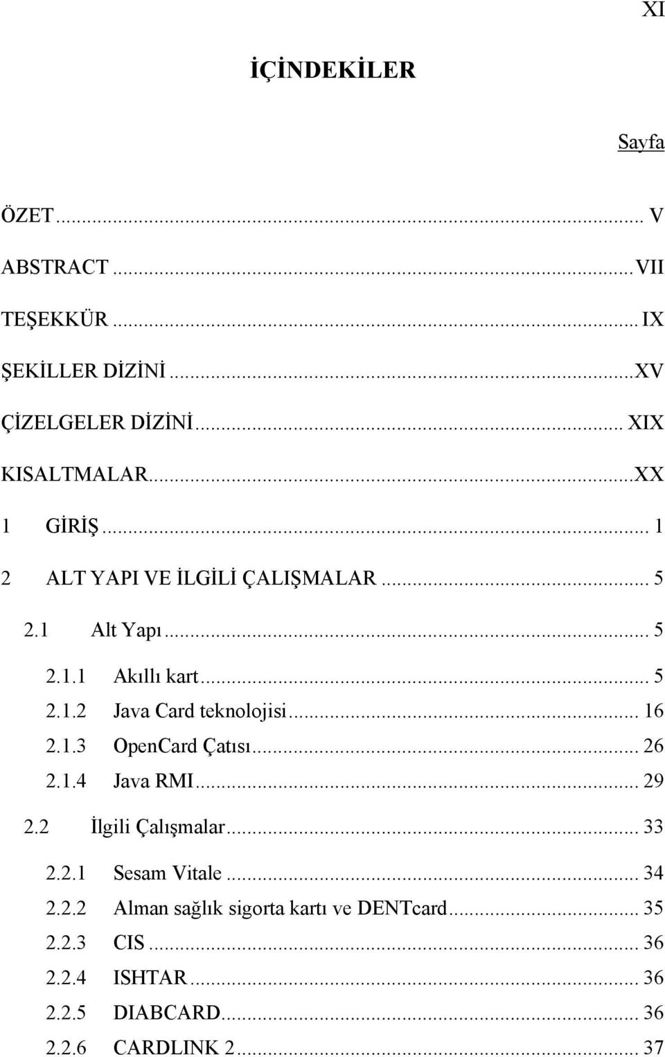 .. 16 2.1.3 OpenCard Çatısı... 26 2.1.4 Java RMI... 29 2.2 İlgili Çalışmalar... 33 2.2.1 Sesam Vitale... 34 2.2.2 Alman sağlık sigorta kartı ve DENTcard.