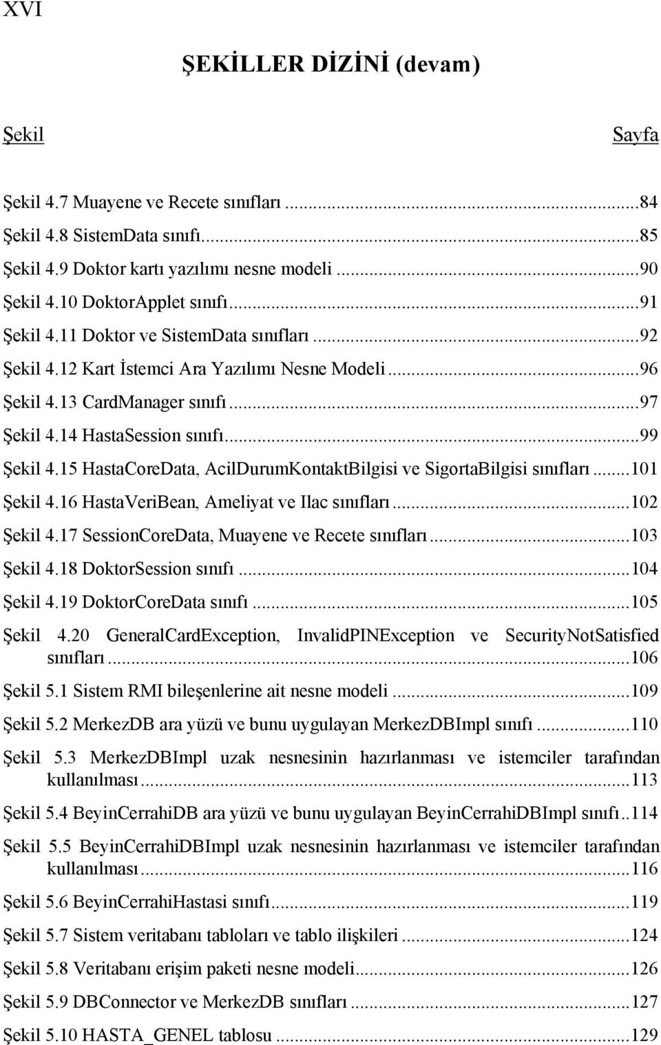 15 HastaCoreData, AcilDurumKontaktBilgisi ve SigortaBilgisi sınıfları...101 Şekil 4.16 HastaVeriBean, Ameliyat ve Ilac sınıfları...102 Şekil 4.17 SessionCoreData, Muayene ve Recete sınıfları.