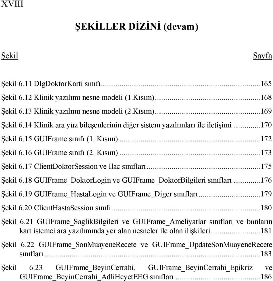 17 ClientDoktorSession ve Ilac sınıfları...175 Şekil 6.18 GUIFrame_DoktorLogin ve GUIFrame_DoktorBilgileri sınıfları...176 Şekil 6.19 GUIFrame_HastaLogin ve GUIFrame_Diger sınıfları...179 Şekil 6.