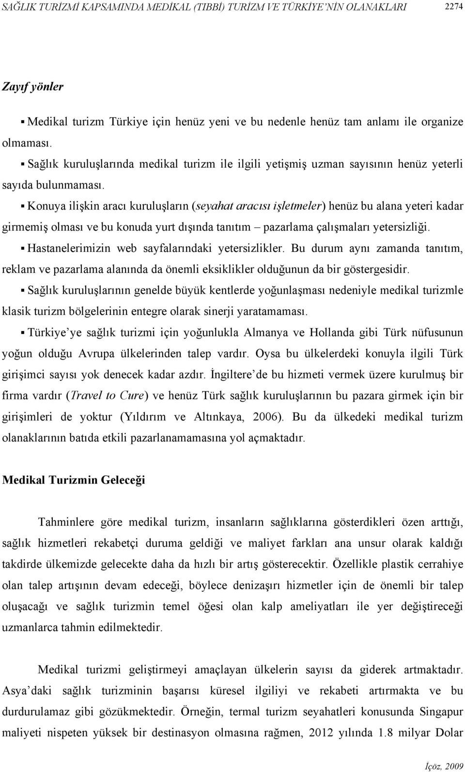 Konuya ilişkin aracı kuruluşların (seyahat aracısı işletmeler) henüz bu alana yeteri kadar girmemiş olması ve bu konuda yurt dışında tanıtım pazarlama çalışmaları yetersizliği.