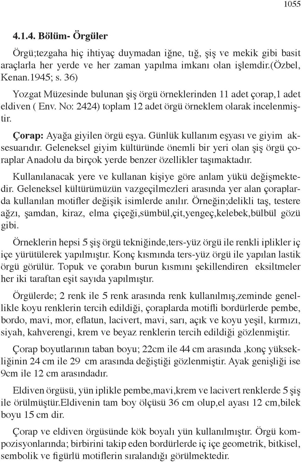 Günlük kullanım eşyası ve giyim aksesuarıdır. Geleneksel giyim kültüründe önemli bir yeri olan şiş örgü çoraplar Anadolu da birçok yerde benzer özellikler taşımaktadır.