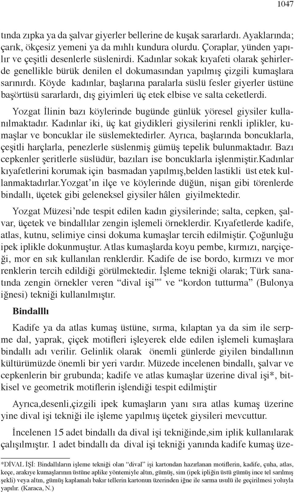 Köyde kadınlar, başlarına paralarla süslü fesler giyerler üstüne başörtüsü sararlardı, dış giyimleri üç etek elbise ve salta ceketlerdi.