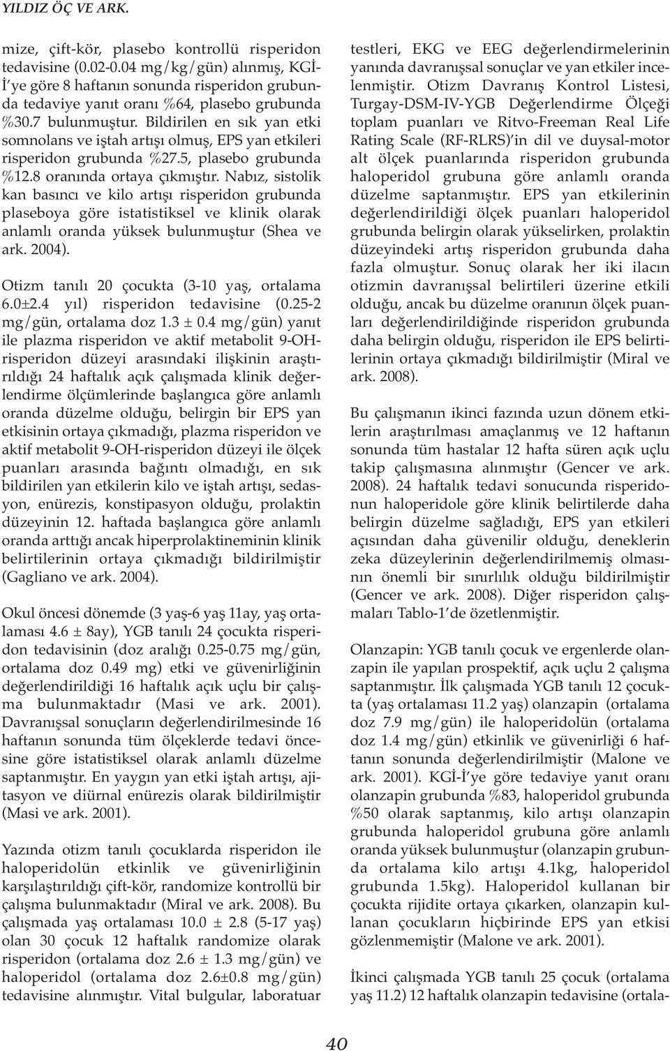 Bildirilen en sık yan etki somnolans ve iştah artışı olmuş, EPS yan etkileri risperidon grubunda %27.5, plasebo grubunda %12.8 oranında ortaya çıkmıştır.