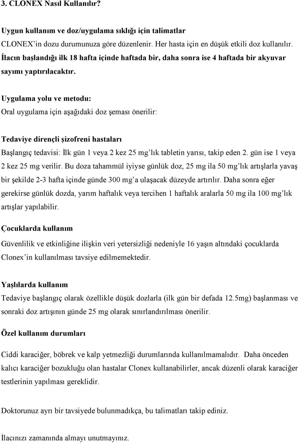 Uygulama yolu ve metodu: Oral uygulama için aşağıdaki doz şeması önerilir: Tedaviye dirençli şizofreni hastaları Başlangıç tedavisi: İlk gün 1 veya 2 kez 25 mg lık tabletin yarısı, takip eden 2.