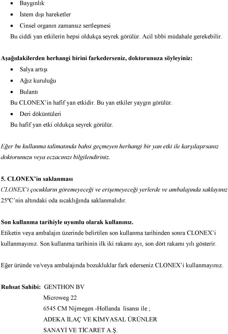 Deri döküntüleri Bu hafif yan etki oldukça seyrek görülür. Eğer bu kullanma talimatında bahsi geçmeyen herhangi bir yan etki ile karşılaşırsanız doktorunuzu veya eczacınızı bilgilendiriniz. 5.