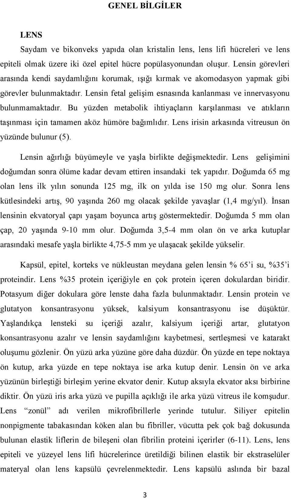 Bu yüzden metabolik ihtiyaçların karşılanması ve atıkların taşınması için tamamen aköz hümöre bağımlıdır. Lens irisin arkasında vitreusun ön yüzünde bulunur (5).