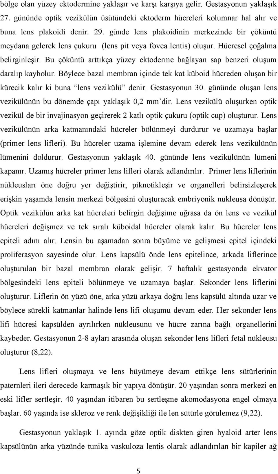 Bu çöküntü arttıkça yüzey ektoderme bağlayan sap benzeri oluşum daralıp kaybolur. Böylece bazal membran içinde tek kat küboid hücreden oluşan bir kürecik kalır ki buna lens vezikülü denir.