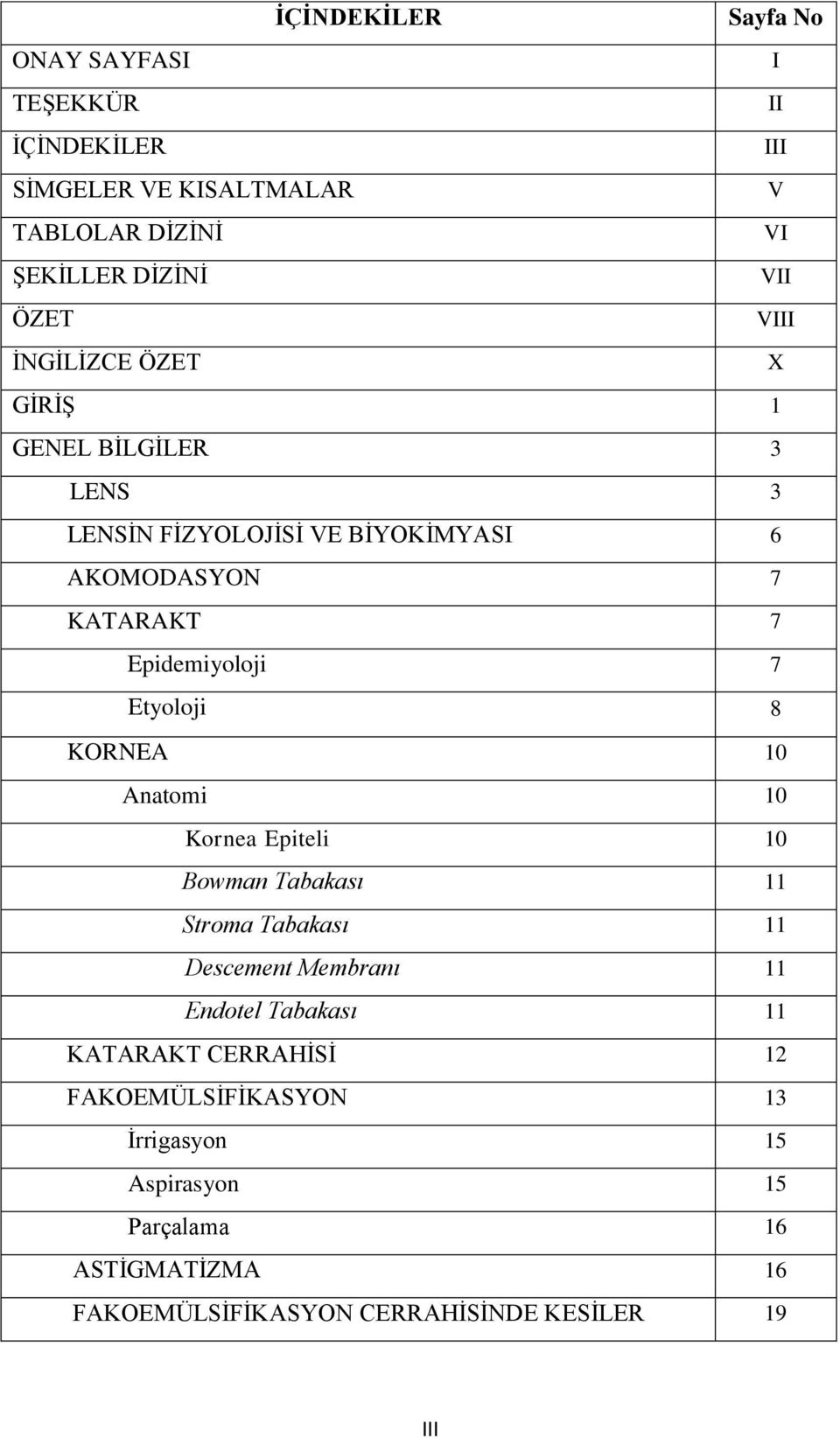 Etyoloji 8 KORNEA 10 Anatomi 10 Kornea Epiteli 10 Bowman Tabakası 11 Stroma Tabakası 11 Descement Membranı 11 Endotel Tabakası 11