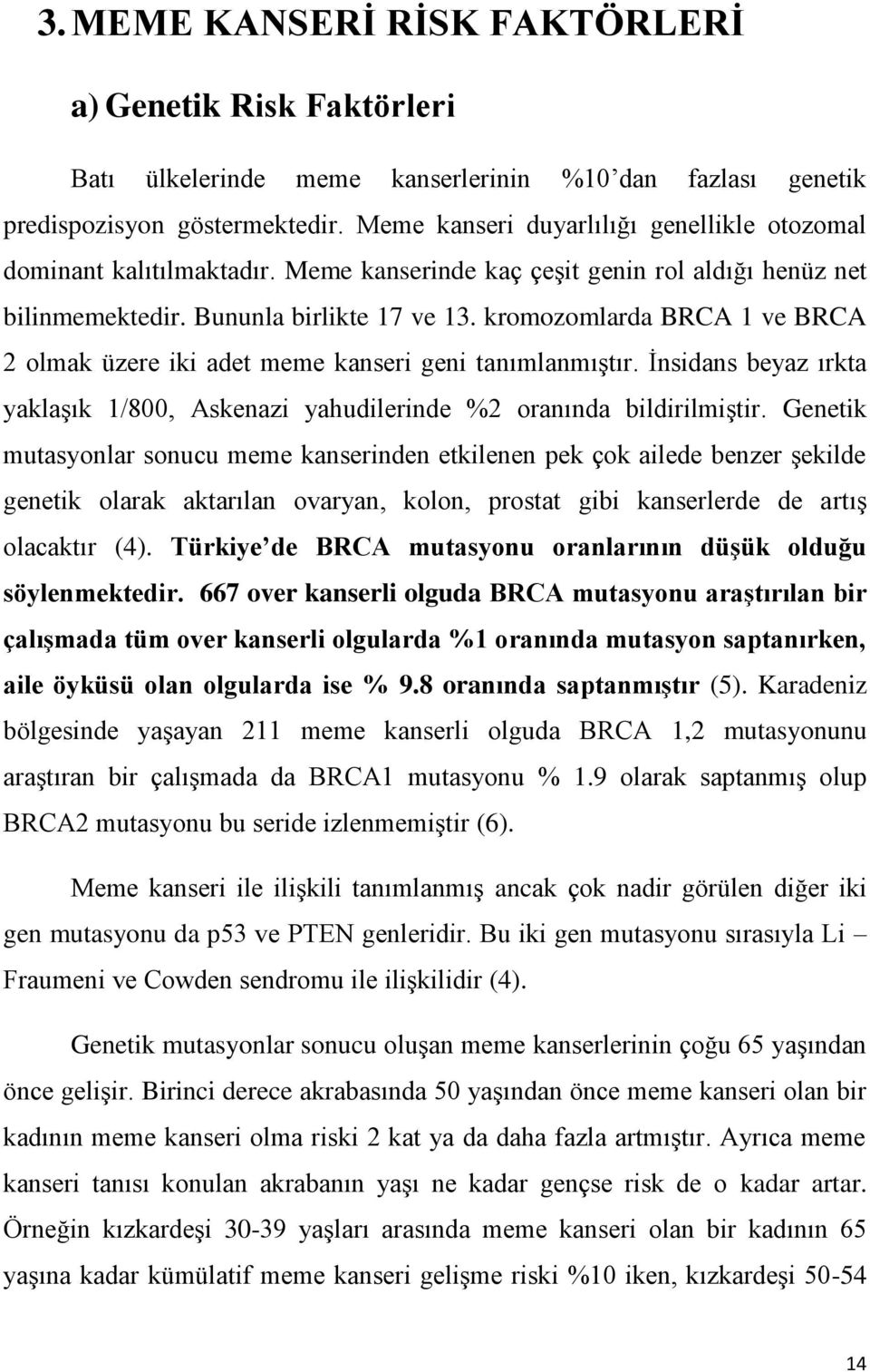 kromozomlarda BRCA 1 ve BRCA 2 olmak üzere iki adet meme kanseri geni tanımlanmıştır. İnsidans beyaz ırkta yaklaşık 1/800, Askenazi yahudilerinde %2 oranında bildirilmiştir.