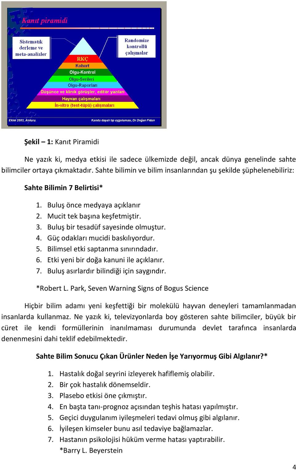 4. Güç odakları mucidi baskılıyordur. 5. Bilimsel etki saptanma sınırındadır. 6. Etki yeni bir doğa kanuni ile açıklanır. 7. Buluş asırlardır bilindiği için saygındır. *Robert L.