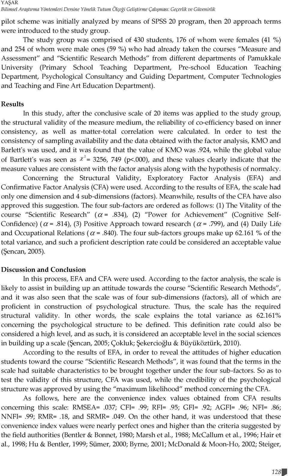 The study group was comprised of 430 students, 176 of whom were females (41 %) and 254 of whom were male ones (59 %) who had already taken the courses Measure and Assessment and Scientific Research