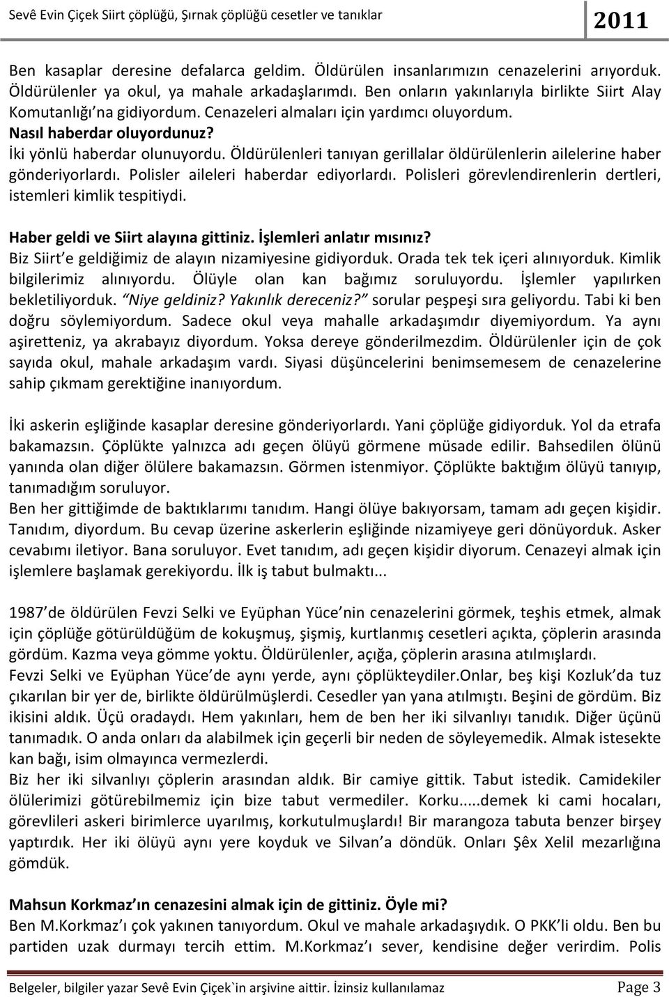 Öldürülenleri tanıyan gerillalar öldürülenlerin ailelerine haber gönderiyorlardı. Polisler aileleri haberdar ediyorlardı. Polisleri görevlendirenlerin dertleri, istemleri kimlik tespitiydi.