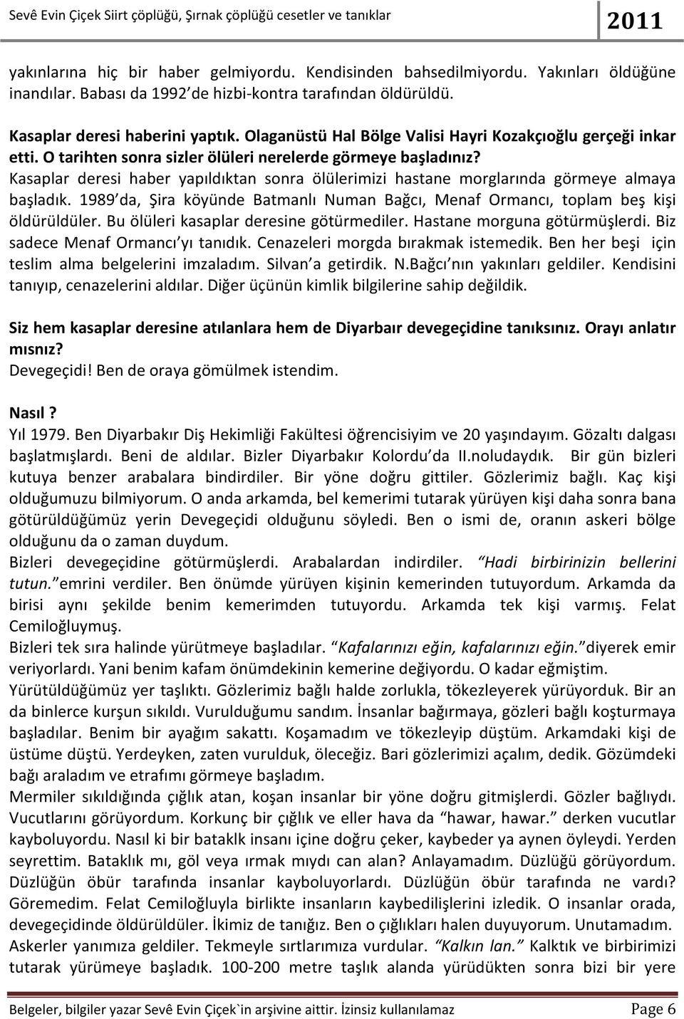 Kasaplar deresi haber yapıldıktan sonra ölülerimizi hastane morglarında görmeye almaya başladık. 1989 da, Şira köyünde Batmanlı Numan Bağcı, Menaf Ormancı, toplam beş kişi öldürüldüler.