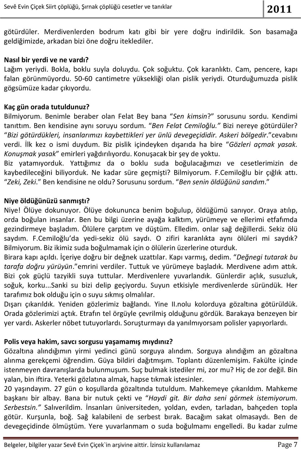 Kaç gün orada tutuldunuz? Bilmiyorum. Benimle beraber olan Felat Bey bana Sen kimsin? sorusunu sordu. Kendimi tanıttım. Ben kendisine aynı soruyu sordum. Ben Felat Cemiloğlu. Bizi nereye götürdüler?