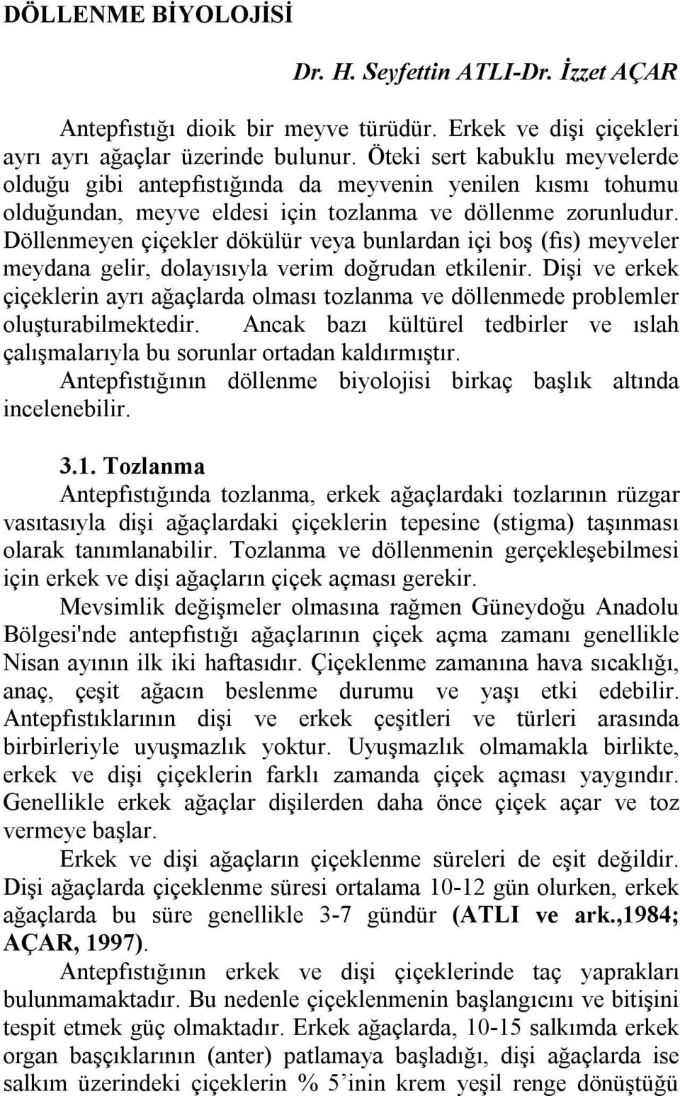 Döllenmeyen çiçekler dökülür veya bunlardan içi boş (fıs) meyveler meydana gelir, dolayısıyla verim doğrudan etkilenir.