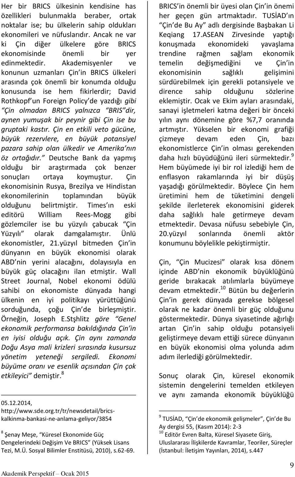 Akademisyenler ve konunun uzmanları Çin in BRICS ülkeleri arasında çok önemli bir konumda olduğu konusunda ise hem fikirlerdir; David Rothkopf un Foreign Policy de yazdığı gibi Çin olmadan BRICS