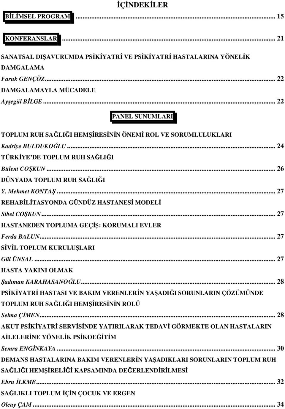Mehmet KONTAŞ... 27 REHABĐLĐTASYONDA GÜNDÜZ HASTANESĐ MODELĐ Sibel COŞKUN... 27 HASTANEDEN TOPLUMA GEÇĐŞ: KORUMALI EVLER Ferda BALUN... 27 SĐVĐL TOPLUM KURULUŞLARI Gül ÜNSAL.