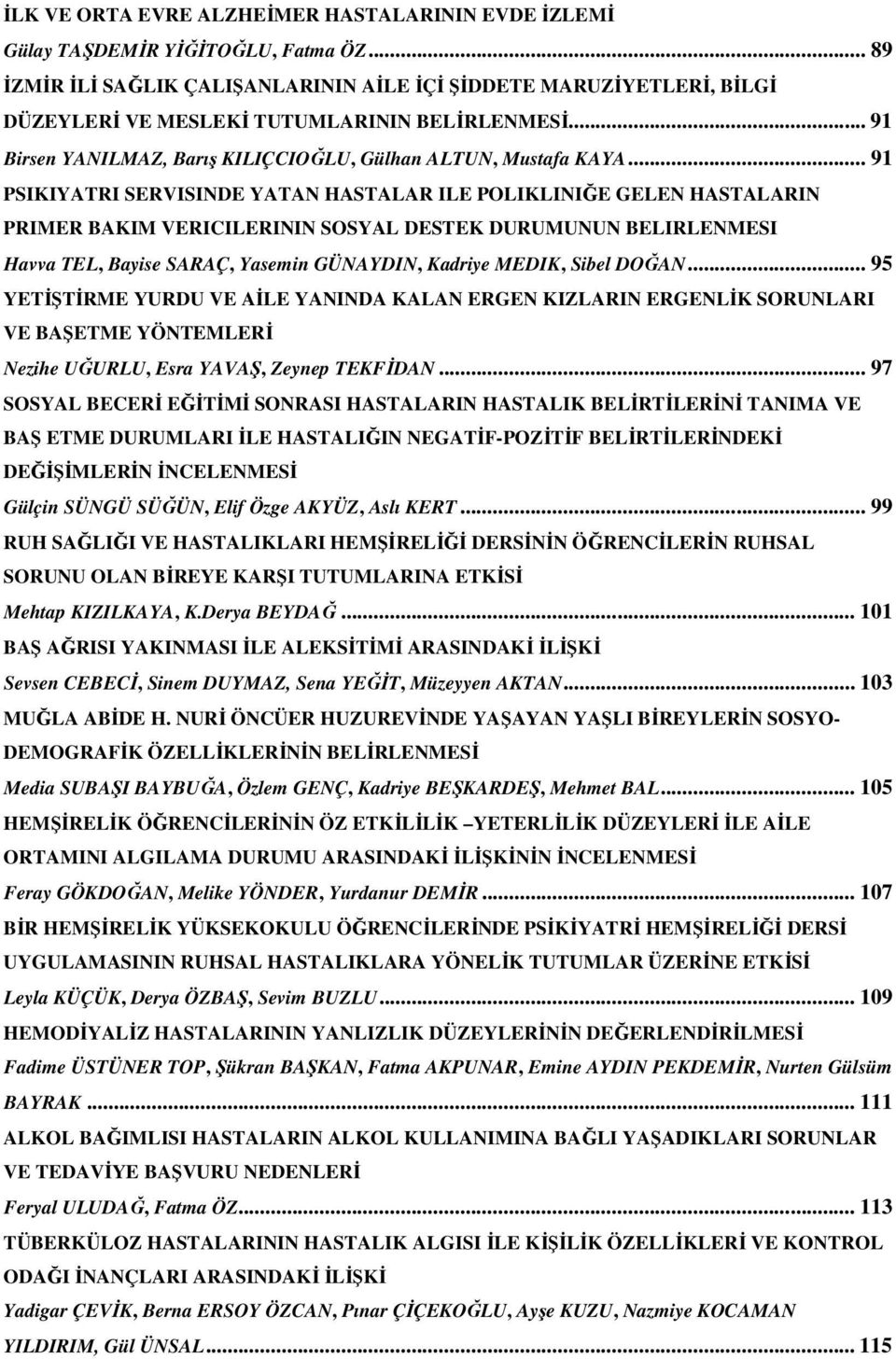 .. 91 PSIKIYATRI SERVISINDE YATAN HASTALAR ILE POLIKLINIĞE GELEN HASTALARIN PRIMER BAKIM VERICILERININ SOSYAL DESTEK DURUMUNUN BELIRLENMESI Havva TEL, Bayise SARAÇ, Yasemin GÜNAYDIN, Kadriye MEDIK,