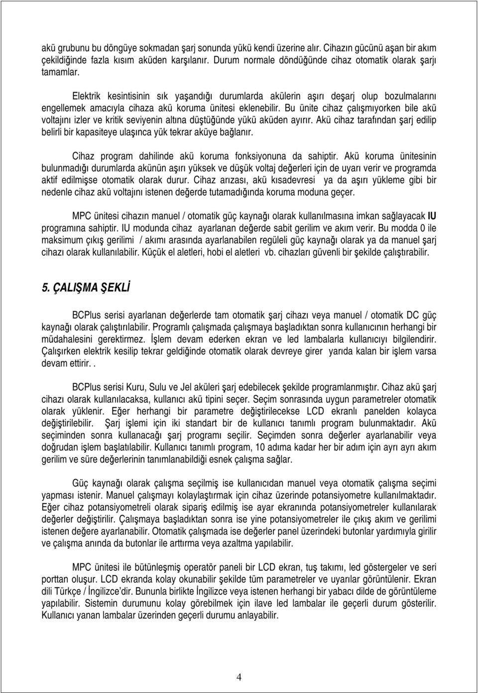 Elektrik kesintisinin sık yaşandığı durumlarda akülerin aşırı deşarj olup bozulmalarını engellemek amacıyla cihaza akü koruma ünitesi eklenebilir.