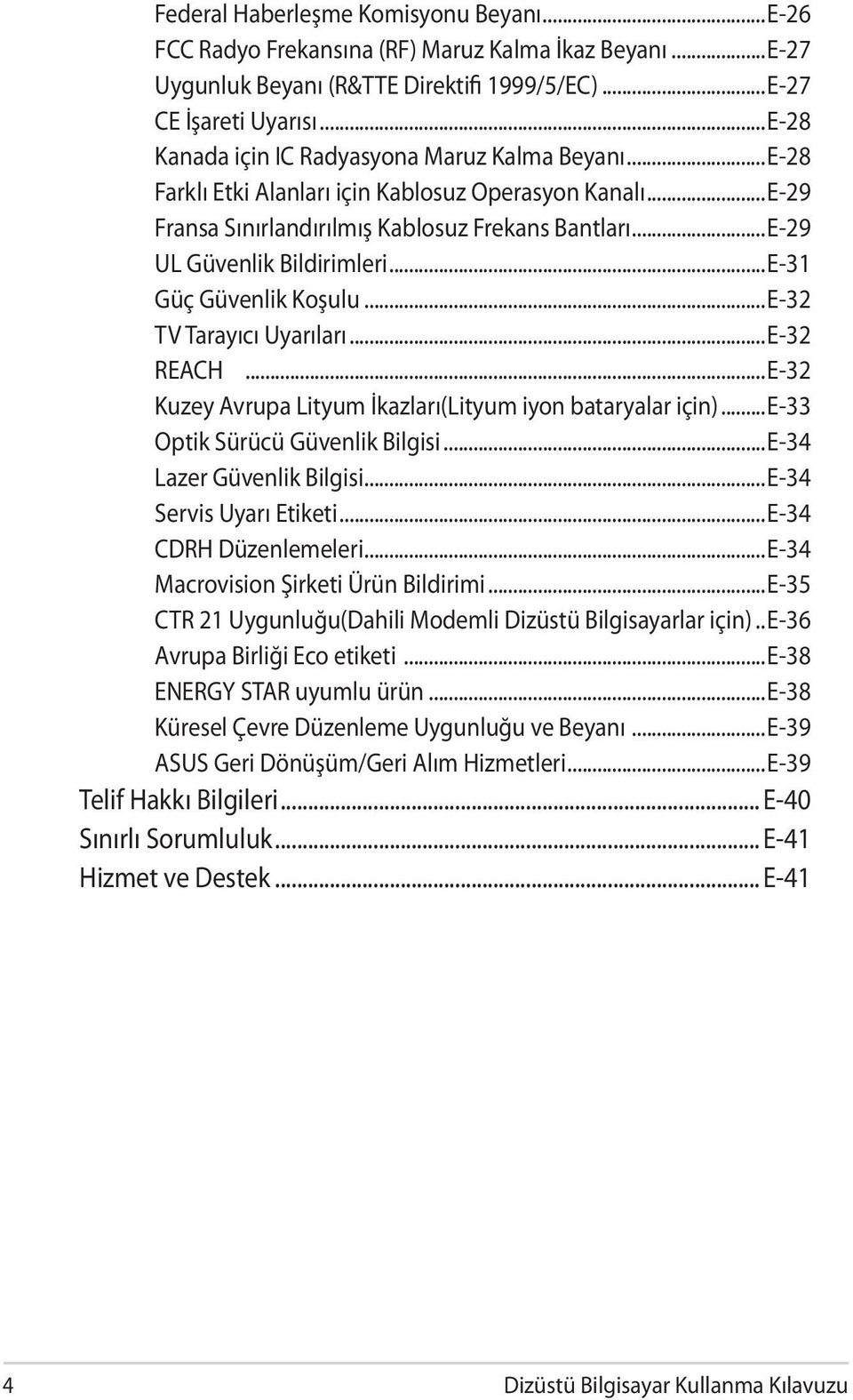 ..E-31 Güç Güvenlik Koşulu...E-32 TV Tarayıcı Uyarıları...E-32 REACH...E-32 Kuzey Avrupa Lityum İkazları(Lityum iyon bataryalar için)...e-33 Optik Sürücü Güvenlik Bilgisi...E-34 Lazer Güvenlik Bilgisi.