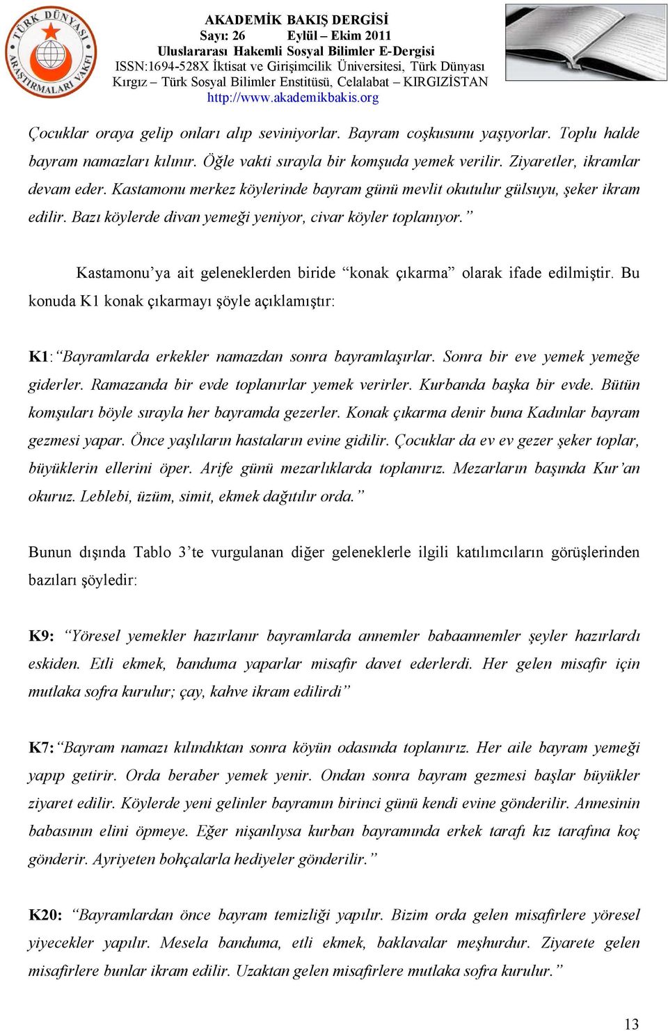 Kastamonu ya ait geleneklerden biride konak çıkarma olarak ifade edilmiştir. Bu konuda K1 konak çıkarmayı şöyle açıklamıştır: K1: Bayramlarda erkekler namazdan sonra bayramlaşırlar.