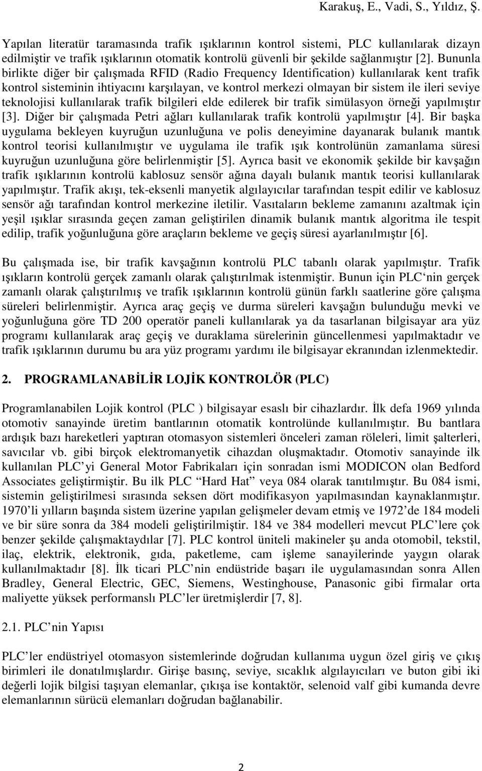 teknolojisi kullanılarak trafik bilgileri elde edilerek bir trafik simülasyon örneği yapılmıştır [3]. Diğer bir çalışmada Petri ağları kullanılarak trafik kontrolü yapılmıştır [4].