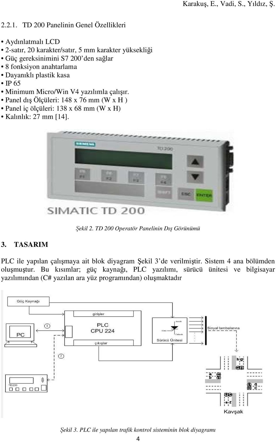 plastik kasa IP 65 Minimum Micro/Win V4 yazılımla çalışır. Panel dış Ölçüleri: 148 x 76 mm (W x H ) Panel iç ölçüleri: 138 x 68 mm (W x H) Kalınlık: 27 mm [14]. 3.