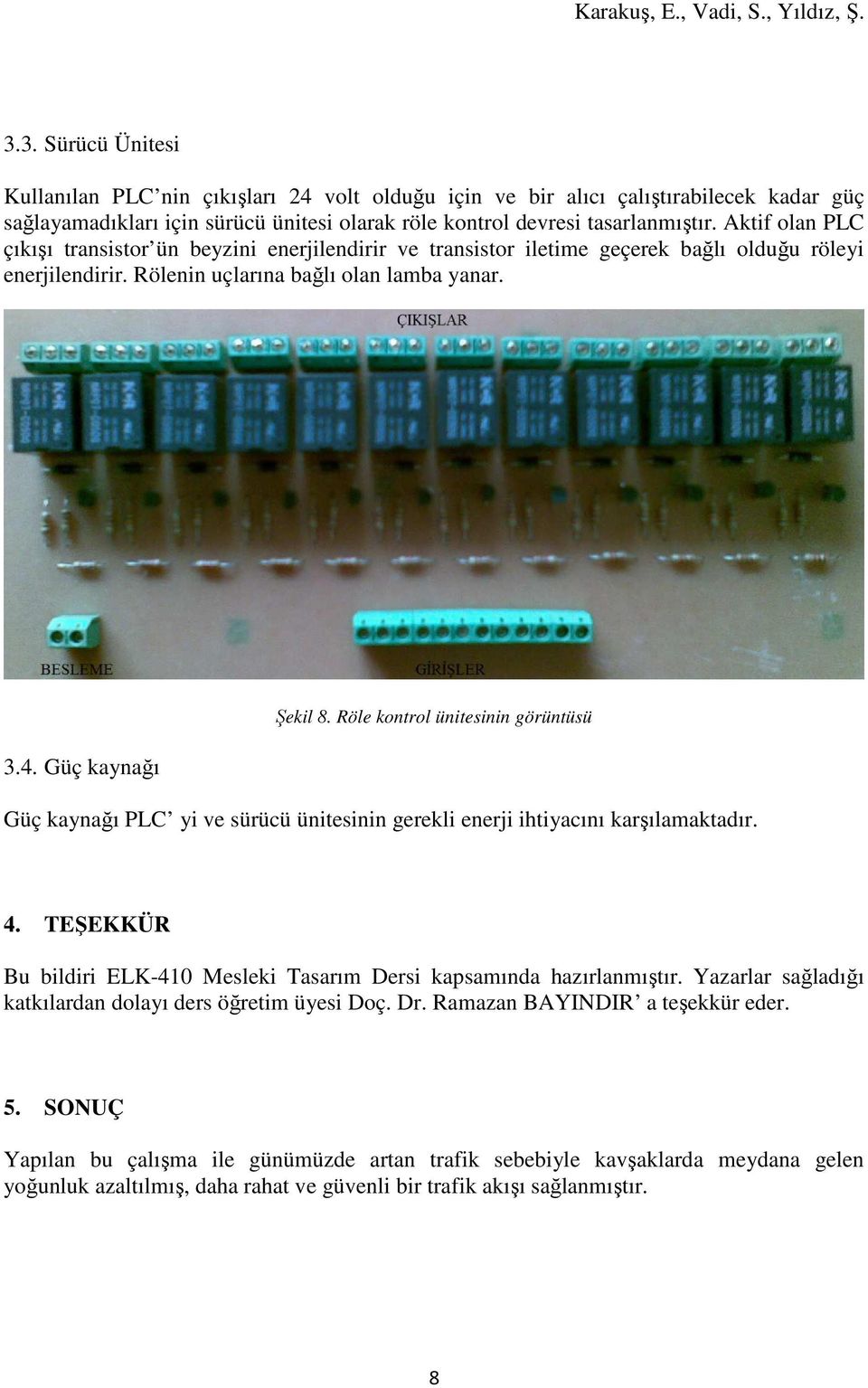 Röle kontrol ünitesinin görüntüsü Güç kaynağı PLC yi ve sürücü ünitesinin gerekli enerji ihtiyacını karşılamaktadır. 4. TEŞEKKÜR Bu bildiri ELK-410 Mesleki Tasarım Dersi kapsamında hazırlanmıştır.