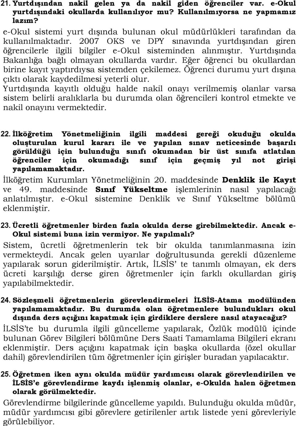 Yurtdışında Bakanlığa bağlı olmayan okullarda vardır. Eğer öğrenci bu okullardan birine kayıt yaptırdıysa sistemden çekilemez. Öğrenci durumu yurt dışına çıktı olarak kaydedilmesi yeterli olur.