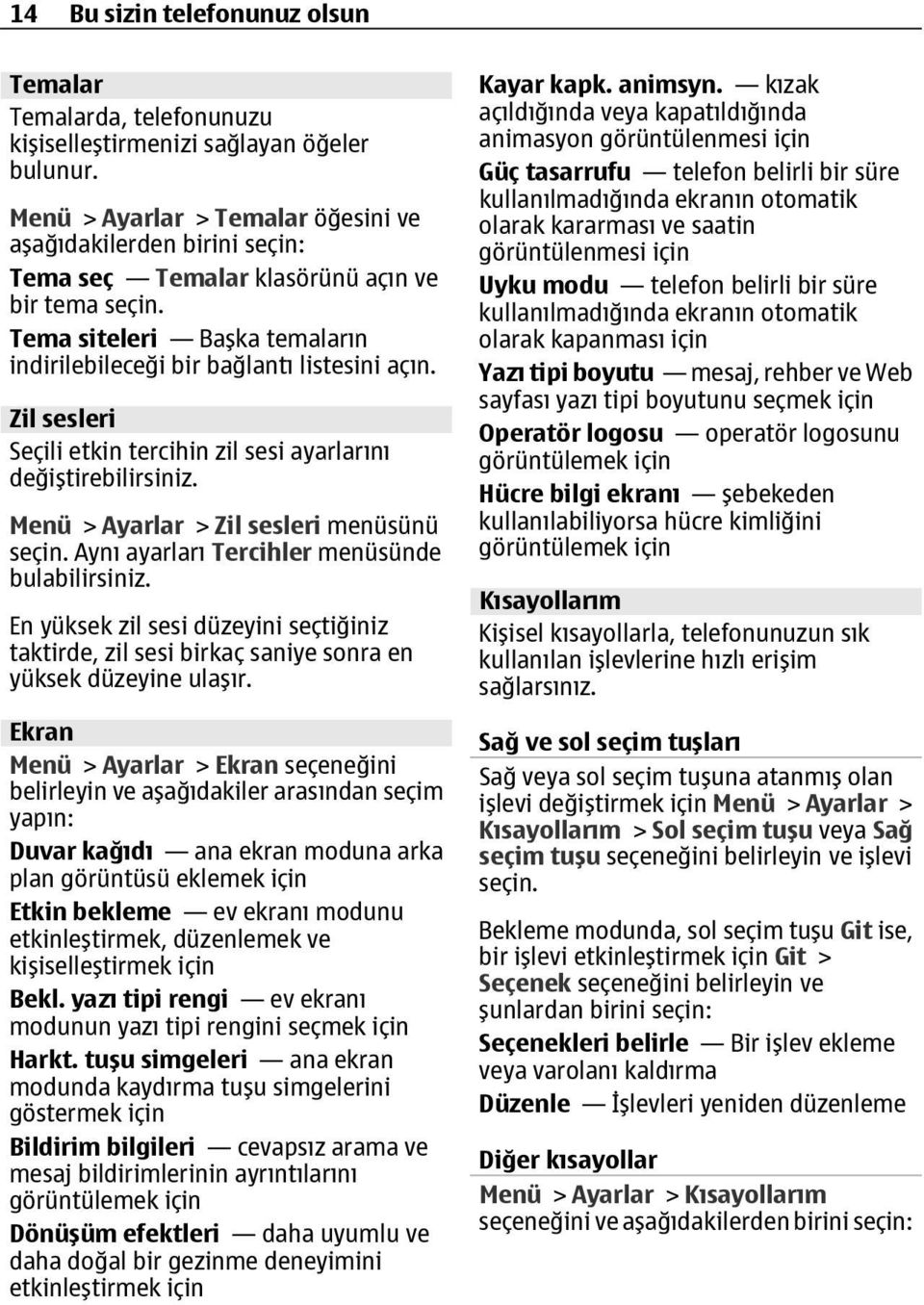 Zil sesleri Seçili etkin tercihin zil sesi ayarlarını değiştirebilirsiniz. Menü > Ayarlar > Zil sesleri menüsünü seçin. Aynı ayarları Tercihler menüsünde bulabilirsiniz.