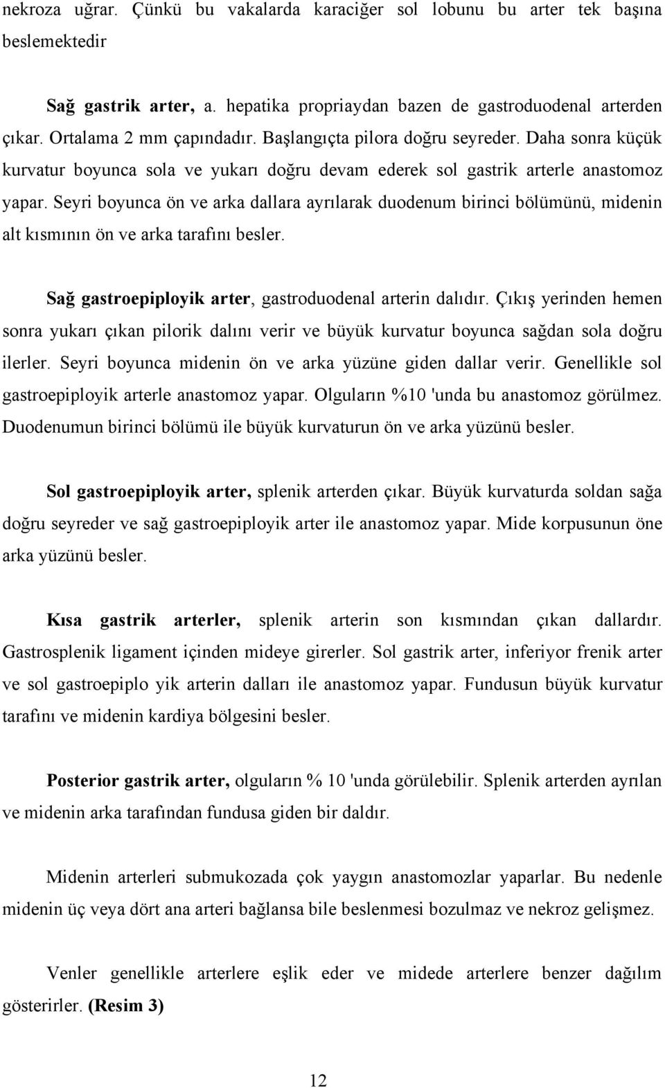 Seyri boyunca ön ve arka dallara ayrılarak duodenum birinci bölümünü, midenin alt kısmının ön ve arka tarafını besler. Sağ gastroepiployik arter, gastroduodenal arterin dalıdır.